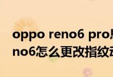 oppo reno6 pro息屏不顯示指紋（opporeno6怎么更改指紋動畫）