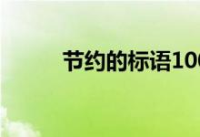 節(jié)約的標(biāo)語100個（節(jié)約的標(biāo)語）