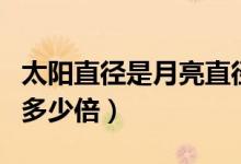 太陽(yáng)直徑是月亮直徑（太陽(yáng)直徑是月亮直徑的多少倍）