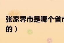 張家界市是哪個(gè)省市(張家界是那個(gè)省那個(gè)市的)