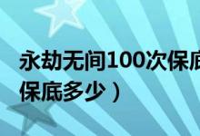 永劫無(wú)間100次保底紅么（永劫無(wú)間第二個(gè)紅保底多少）