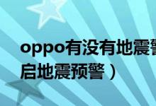 oppo有沒(méi)有地震警報(bào)（opporeno6如何開(kāi)啟地震預(yù)警）