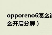 opporeno6怎么設(shè)置分屏（opporeno6怎么開(kāi)啟分屏）