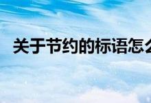 關(guān)于節(jié)約的標(biāo)語怎么寫(關(guān)于節(jié)約的標(biāo)語)