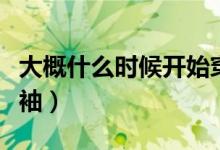 大概什么時(shí)候開(kāi)始穿長(zhǎng)袖（什么時(shí)候開(kāi)始穿長(zhǎng)袖）