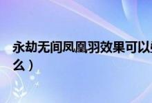 永劫無間鳳凰羽效果可以疊加嗎(永劫無間鳳凰羽效果是什么)