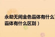 永劫無間金色霸體有什么可以打斷（永劫無間金霸體和藍(lán)色霸體有什么區(qū)別）