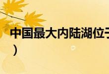 中國(guó)最大內(nèi)陸湖位于什么縣（中國(guó)最大內(nèi)陸湖）