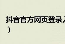 抖音官方網(wǎng)頁(yè)登錄入口（抖音網(wǎng)頁(yè)版登錄入口）
