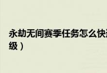 永劫無間賽季任務(wù)怎么快速完成（永劫無間賽季啟程怎么升級(jí)）