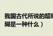 我國(guó)古代所說(shuō)的醍醐是指(我國(guó)古代所說(shuō)的醍醐是一種什么)