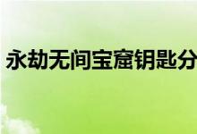 永劫無(wú)間寶窟鑰匙分布（永劫無(wú)間寶窟在哪）