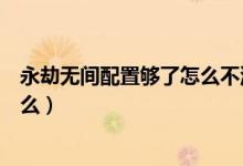 永劫無(wú)間配置夠了怎么不流暢（永劫無(wú)間最低電腦配置是什么）