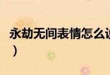 永劫無(wú)間表情怎么設(shè)置(永劫無(wú)間表情怎么按)
