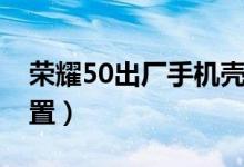 榮耀50出廠(chǎng)手機(jī)殼（榮耀50怎么恢復(fù)出廠(chǎng)設(shè)置）