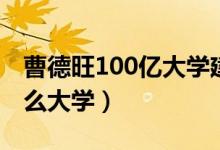曹德旺100億大學建哪里（曹德旺100億建什么大學）