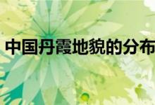 中國丹霞地貌的分布圖（丹霞地貌在哪個?。?class=
