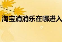 淘寶消消樂(lè)在哪進(jìn)入（淘寶消消樂(lè)功能在哪）