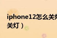 iphone12怎么關(guān)燈（iPhone12怎么打開(kāi)閃關(guān)燈）