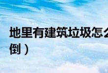 地里有建筑垃圾怎么清理（個人建筑垃圾往哪倒）