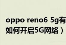 oppo reno6 5g有些什么功能（opporeno6如何開(kāi)啟5G網(wǎng)絡(luò)）