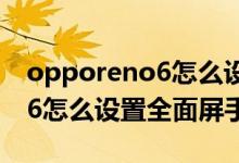 opporeno6怎么設(shè)置屏幕手勢(shì)（opporeno6怎么設(shè)置全面屏手勢(shì)）