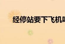 經(jīng)停站要下飛機(jī)嗎（經(jīng)停要下飛機(jī)嗎）