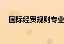 國際經(jīng)貿(mào)規(guī)則專業(yè)學什么（有什么課程）