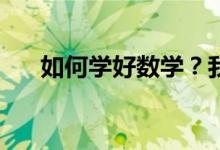 如何學(xué)好數(shù)學(xué)？我們的數(shù)學(xué)該如何學(xué)？