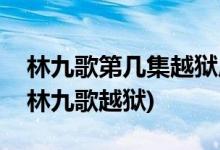 林九歌第幾集越獄成功(請(qǐng)賜我一雙翅膀誰助林九歌越獄)