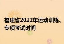 福建省2022年運(yùn)動(dòng)訓(xùn)練、武術(shù)與民族傳統(tǒng)體育專業(yè)招生體育專項(xiàng)考試時(shí)間
