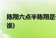 陳翔六點(diǎn)半陳翔是誰(陳翔六點(diǎn)半陳翔到底是誰)