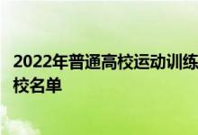 2022年普通高校運動訓(xùn)練、武術(shù)與民族傳統(tǒng)體育專業(yè)招生院校名單