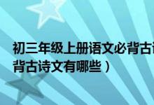 初三年級(jí)上冊(cè)語(yǔ)文必背古詩(shī)人教版(語(yǔ)文版初三上冊(cè)語(yǔ)文必背古詩(shī)文有哪些)