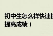 初中生怎么樣快速提高成績(jī)（初中生怎么樣能提高成績(jī)）