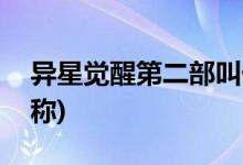 異星覺(jué)醒第二部叫什么(異星覺(jué)醒第二部的名稱)