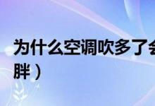 為什么空調(diào)吹多了會(huì)長(zhǎng)胖（為什么吹空調(diào)會(huì)長(zhǎng)胖）