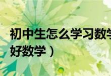 初中生怎么學習數(shù)學最有效（初中生怎么學習好數(shù)學）