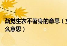漸覺生衣不著身的意思（立秋日后無多熱 漸覺生衣不著身什么意思）