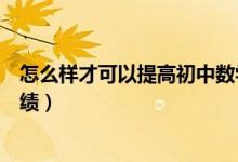 怎么樣才可以提高初中數(shù)學(xué)成績(jī)（怎么可以提高初中數(shù)學(xué)成績(jī)）