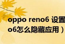 oppo reno6 設置隱藏怎么恢復（opporeno6怎么隱藏應用）