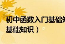 初中函數(shù)入門基礎(chǔ)知識(shí)有哪些（初中函數(shù)入門基礎(chǔ)知識(shí)）