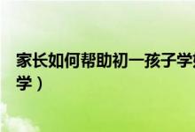 家長(zhǎng)如何幫助初一孩子學(xué)好數(shù)學(xué)（初一學(xué)生應(yīng)該怎樣學(xué)好數(shù)學(xué)）