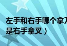 左手和右手哪個(gè)拿刀哪個(gè)拿叉(是左手拿叉還是右手拿叉)