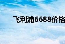 飛利浦6688價(jià)格（6688是什么意思）