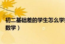 初二基礎(chǔ)差的學(xué)生怎么學(xué)好數(shù)學(xué)（初中生應(yīng)該如何學(xué)好初二數(shù)學(xué)）