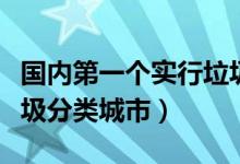 國內(nèi)第一個實(shí)行垃圾分類城市（我國第一批垃圾分類城市）