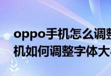 oppo手機怎么調整手機字體大?。╫ppo手機如何調整字體大?。?class=