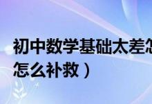 初中數(shù)學基礎(chǔ)太差怎么解決（初中數(shù)學基礎(chǔ)差怎么補救）