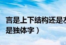 言是上下結(jié)構(gòu)還是左右結(jié)構(gòu)（言是上下結(jié)構(gòu)還是獨(dú)體字）